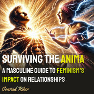 Surviving the Anima: A Masculine Guide to Feminism's Impact on Relationships