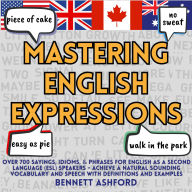 Mastering English Expressions: Over 700 Sayings, Idioms, & Phrases for English as a Second Language (ESL) speakers - Achieve a Natural Sounding Vocabulary and Speech with Definitions and Examples
