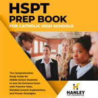 HSPT Prep Book for Catholic High Schools: The Comprehensive Study Guide for Middle School Students to Ace the Entrance Exam with Practice Tests, Detailed Answer Explanations, and Proven Strategies