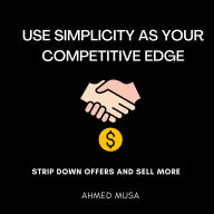 Use Simplicity As Your Competitive Edge: Strip Down Offers And Sell More