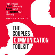 The Couples Communication Toolkit: Simple Strategies to Build Understanding, Resolve Conflict, and Strengthen your Relationship