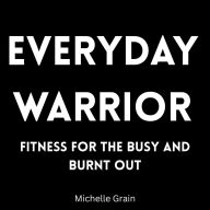 Everyday Warrior: Fitness for the Busy and Burnt Out