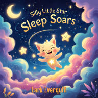 Silly Little Star Sleep Soars: A Magical Bedtime Adventure About Dreams, Starlight, and Joyful Sleep (Kids Ages 5-9)