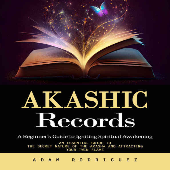 Akashic Records: A Beginner's Guide to Igniting Spiritual Awakening (an Essential Guide to the Secret Nature of the Akasha and Attracting Your Twin Flame)