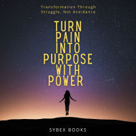 Turn Pain Into Purpose With Power: Transformation Through Struggle, Not Avoidance