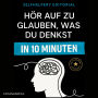 Hör auf zu glauben, was du denkst - in 10 Minuten