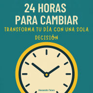 24 Horas para Cambiar: Transforma tu día con una sola decisión