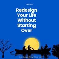 Redesign Your Life Without Starting Over: Real Change Through Micro-Shifts