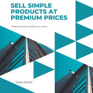 Sell Simple Products At Premium Prices: Positioning That Justifies Your Value