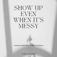 Show Up Even When It's Messy: Imperfect Action Builds Perfect Confidence
