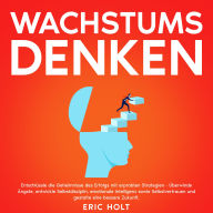 Wachstumsdenken: Entschlüssle die Geheimnisse des Erfolgs mit erprobten Strategien - Überwinde Ängste, entwickle Selbstdisziplin, emotionale Intelligenz sowie Selbstvertrauen und gestalte eine bessere Zukunft.