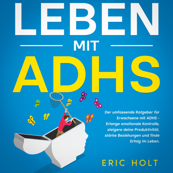 Leben mit ADHS: Der umfassende Ratgeber für Erwachsene mit ADHS - Erlange emotionale Kontrolle, steigere deine Produktivität, stärke Beziehungen und finde Erfolg im Leben.