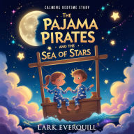 The Pajama Pirates and the Sea of Stars: A Magical Bedtime Adventure About Kindness and Wonder for Kids Ages 5-9
