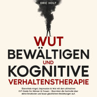 Wut bewältigen und Kognitive Verhaltenstherapie: Überwinde Angst, Depression & Wut mit dem ultimativen KVT-Guide für Männer & Frauen - Übernimm die Kontrolle über deine Emotionen und baue glücklichere Beziehungen auf.