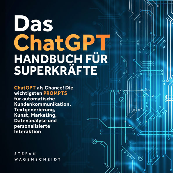 Das ChatGPT Handbuch für Superkräfte: ChatGPT als Chance! Die wichtigsten PROMPTS für automatische Kundenkommunikation, Textgenerierung, Kunst, Marketing, Datenanalyse und personalisierte Interaktion