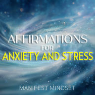 Affirmations for Anxiety and Stress: Use the Law of Attraction, Guided Meditation, and Self-Hypnosis for Manifestation, Mindfulness, and Success