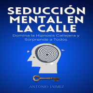 Seducción Mental en la Calle: Domina la Hipnosis Callejera y Sorprende a Todos