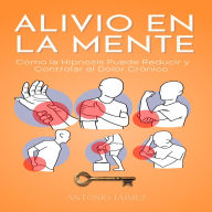 Alivio en la Mente: Cómo la Hipnosis Puede Reducir y Controlar el Dolor Crónico