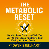 The Metabolic Reset: Burn Fat, Boost Energy, and Train Your Body to Switch Fuels with Intermittent Fasting and Smart Eating