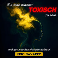 Wie man aufhört, toxisch zu sein, und gesunde Beziehungen aufbaut. Selbstwahrnehmung, Werkzeuge, um Manipulation zu durchbrechen, Bindung zu heilen und dauerhafte Verbindungen zu schaffen