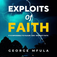 Exploits of Faith: It is Impossible to Please God Without Faith