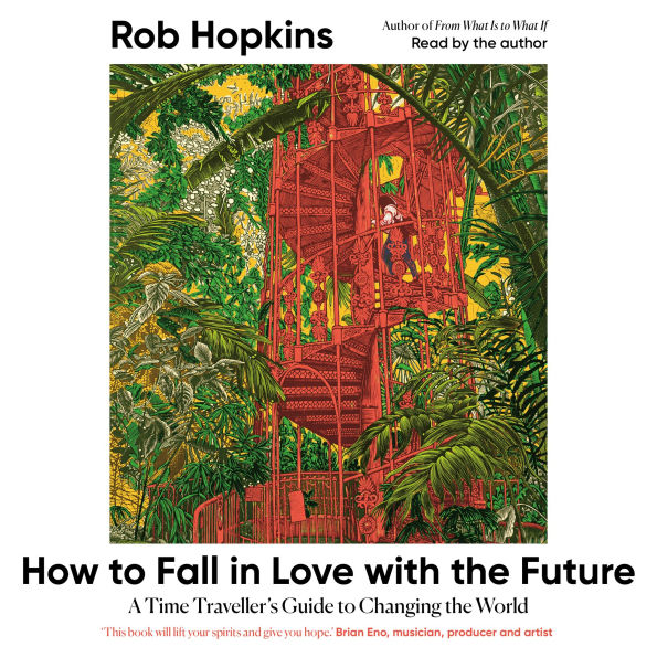 How to Fall in Love with the Future: A Time Traveller's Guide to Changing the World