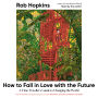 How to Fall in Love with the Future: A Time Traveller's Guide to Changing the World