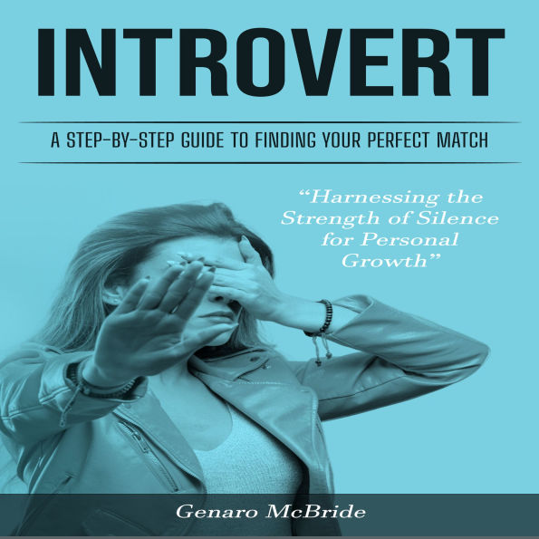 Introvert: A Step-by-Step Guide to Finding Your Perfect Match (Harnessing the Strength of Silence for Personal Growth)