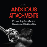Anxious Attachments: Overcoming Anxiety and Disorder in Relationships