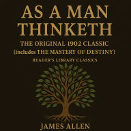 As a Man Thinketh - The Original 1902 Classic (includes The Mastery of Destiny) (Reader's Library Classics)