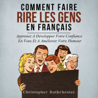Comment Faire Rire Les Gens en français/ How to Make People Laugh in French: Apprenez A Développer Votre Confiance En Vous Et A Améliorer Votre Humour (French Edition)