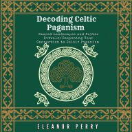 Decoding Celtic Paganism: Sacred Landscapes and Celtic Rituals: Deepening Your Connection to Celtic Paganism