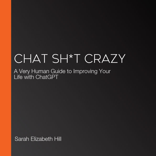 Chat Sh*t Crazy: A Very Human Guide to Improving Your Life with ChatGPT