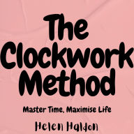 The Clockwork Method: Master Time, Maximise Life