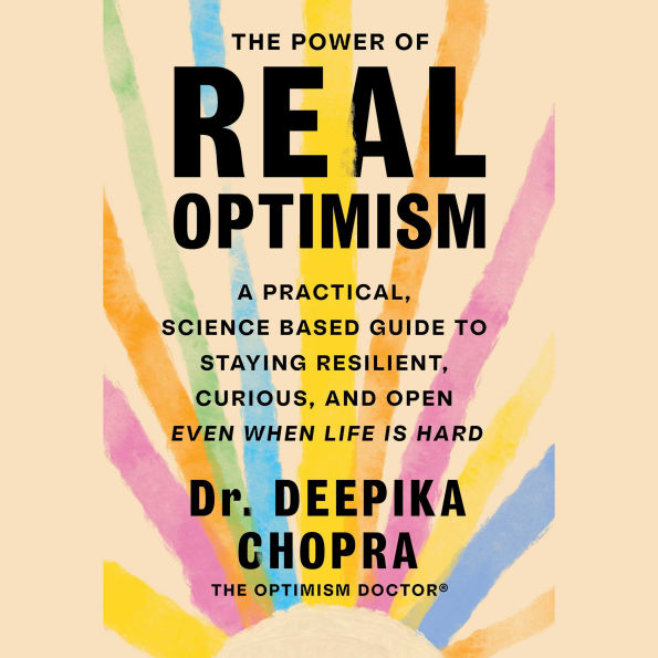 The Power of Real Optimism: A Practical, Science Based Guide to Staying Resilient, Curious, and Open Even When Life is Hard