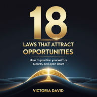 18 Laws That Attract Opportunities: How to Position Yourself for Success, Growth, and Open Doors.
