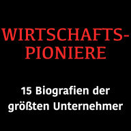 Wirtschaftspioniere: 15 Biografien der größten Unternehmer
