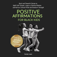 Positive Affirmations for Black Kids: Quick and Powerful Stories to Uplift Self-Esteem, Inspire a Positive Mindset, and Nurture Cultural Pride and Emotional Strength