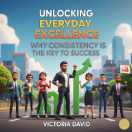 Unlocking Everyday Excellence: Why Consistency is the Key to Success