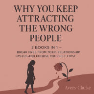 Why You Keep Attracting the Wrong People: 2 Books in 1 - Break Free from Toxic Relationship Cycles and Choose Yourself First