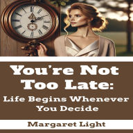 You're Not Too Late: Life Begins Whenever You Decide