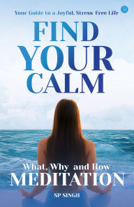 FIND YOUR CALM: What, Why and How Meditation: Your Guide to a Joyful Stress-Free Life