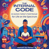 The Internal Code: An Autistic Father's Field Manual for Life on the Spectrum