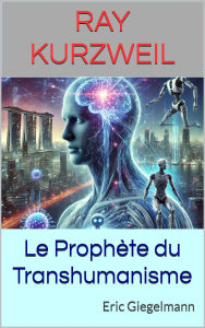 Ray Kurzweil: Le Prophète du Transhumanisme