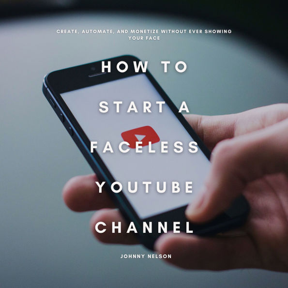 How to Start a Faceless YouTube Channel: Create, Automate, and Monetize Without Ever Showing Your Face