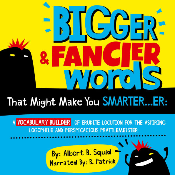 Bigger & Fancier Words That Might Make You Smarter...er: A Vocabulary Builder of Erudite Locution for the Aspiring Logophile and Perspicacious Prattlemeister
