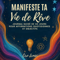 Manifeste Ta Vie de Rêve: Journal Guidé de 30 Jours pour Affirmations Quotidiennes et Objectifs
