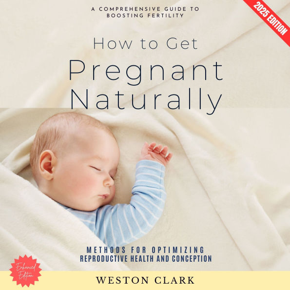 How to Get Pregnant Naturally:: A Comprehensive Guide to Boosting Fertility (Methods for Optimizing Reproductive Health and Conception)