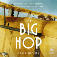 The Big Hop: The First Nonstop Flight Across the Atlantic Ocean and Into the Future