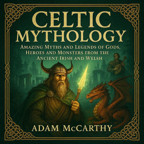 Celtic Mythology: Amazing Myths and Legends of Gods, Heroes and Monsters from the Ancient Irish and Welsh